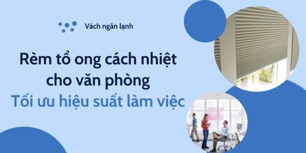 Rèm tổ ong cách nhiệt cho văn phòng Tối ưu hiệu suất làm việc